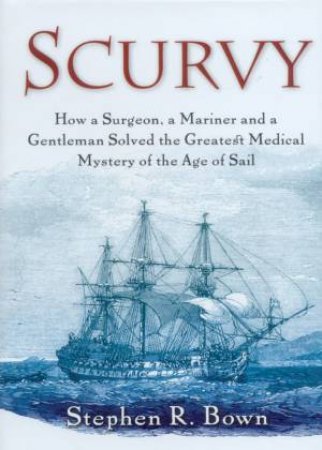 Scurvy: Solving The Greatest Medical Mystery Of The Age Of Sail by Stephen Bown