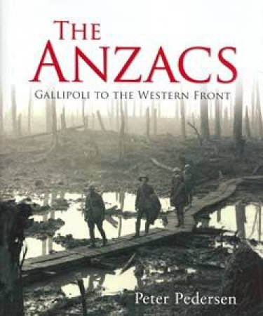 Anzacs: Gallipoli To The Western Front by Peter Pedersen