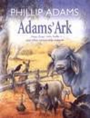 Adams' Ark: Dogs, Frogs, Bulls, Bats, Kangaroos And Other Odd Animals by Phillip Adams