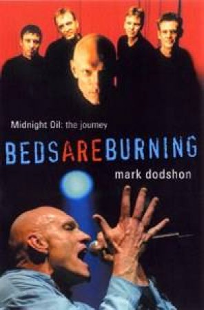 Beds Are Burning: The Extraordinary Career Of Peter Garrett & Midnight Oil by Mark Dodshon