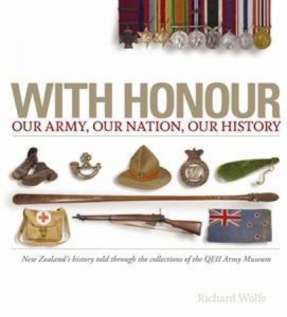 With Honour: Our Nation, Our Army, Our History by Richard Wolfe