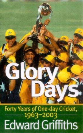 Glory Days: Forty Years Of One-Day Cricket 1963-2003 by Edward Griffiths