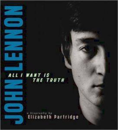 John Lennon: All I Want Is The Truth by Elizabeth Partridge