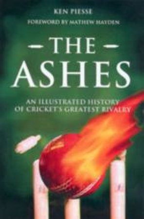 The Ashes: An Illustrated History Of Cricket's Greatest Rivalry by Ken Piesse