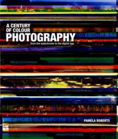 A Century Of Colour Photography by Pamela Roberts
