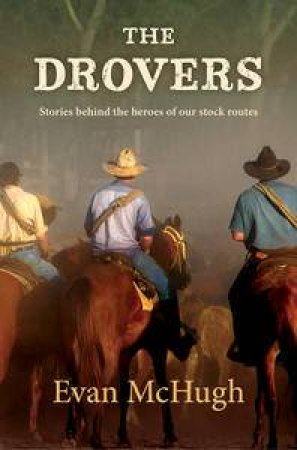 The Drovers: Stories Behind the Heroes of Our Stock Routes by Evan McHugh