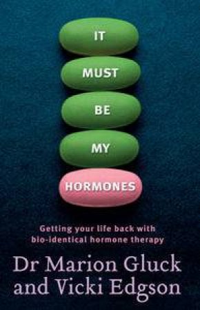 It Must Be My Hormones: Getting Your Life Back with Bio-Identical Hormone Therapy by Marion Gluck & Vicki Edgson