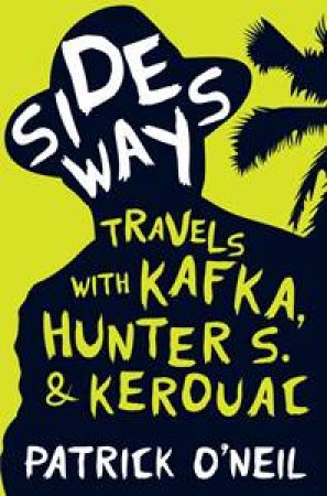 Sideways: Travels with Kafka, Hunter S. and Kerouac by Patrick O'Neil