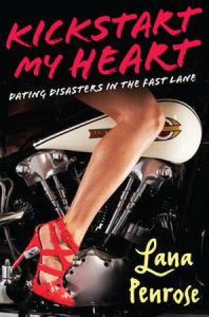 Kickstart My Heart: Dating Disasters in the Fast Lane by Lana Penrose