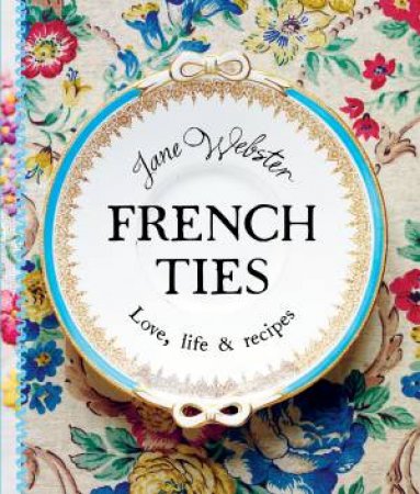 French Ties: Love, Life and Recipes by Jane Webster