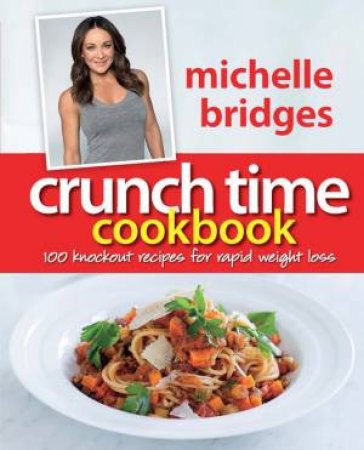 Crunch Time Cookbook: 100 Knockout Recipes for Rapid Weight Loss by Michelle Bridges