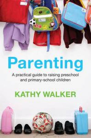 Practical Parenting: The Australian Guide to Raising Preschool and Primary-School Children by Kathy Walker