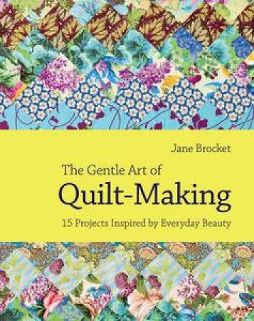 The Gentle Art of Quiltmaking: 15 Projects Inspired by Everyday Beauty by Jane Brocket