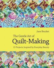 The Gentle Art of Quiltmaking 15 Projects Inspired by Everyday Beauty