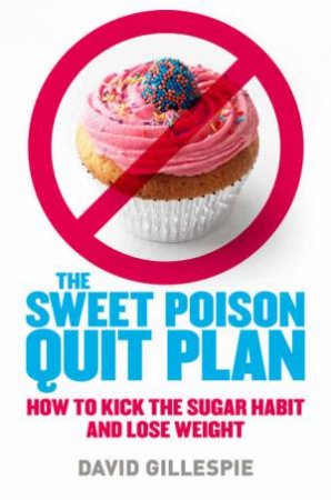 The Sweet Poison Quit Plan: How to Kick the Sugar Habit and Lose Weight by David Gillespie