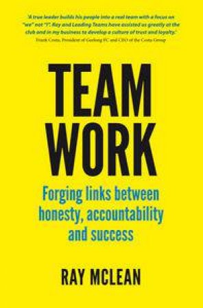 Team Work: Forging Links Between Honesty, Accountability and Success by Ray McLean
