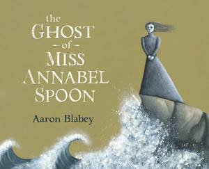 The Ghost of Miss Annabel Spoon by Aaron Blabey