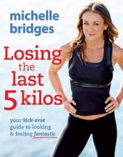 Losing the Last 5 Kilos Your KickArse Guide to Looking and Feeling Fantastic