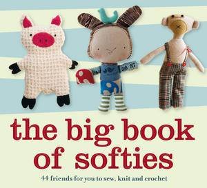 The Big Book Of Softies: 44 Friends For You To Sew, Knit And Crochet by Various