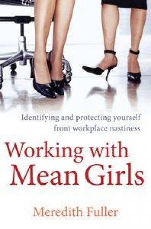 Working with Mean Girls: Identifying and Protecting Yourself from Workplace Nastiness by Meredith Fuller