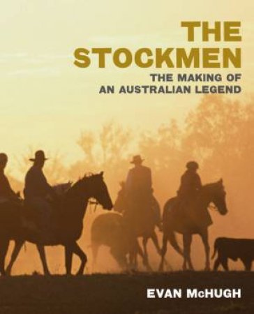 The Stockmen: The Making of An Australian Legend by Evan McHugh