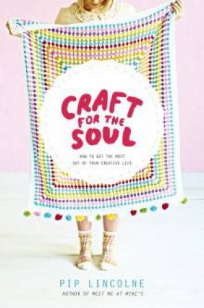 Craft for the Soul: How To Make The Most Of Your Creative life by Pip Lincolne