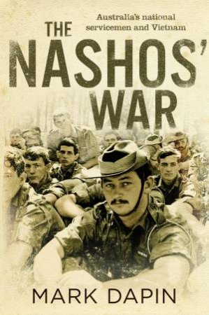 The Nashos' War: Vietnam And Australia's National Servicemen by Mark Dapin