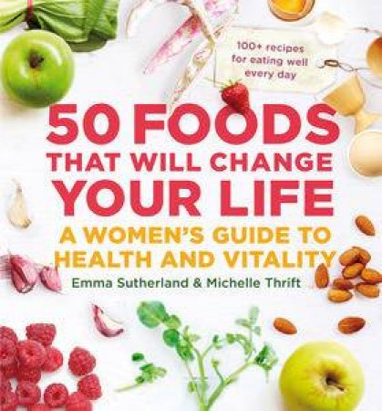 50 Foods That Will Change Your Life by Emma Sutherland & Michelle Thrift
