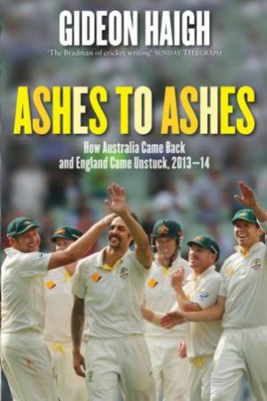 Ashes To Ashes: How Australia Came Back and England Came Unstuck 2013-14 by Gideon Haigh