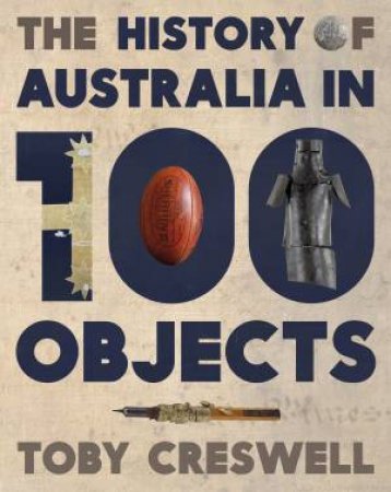 The History Of Australia In 100 Objects by Toby Creswell