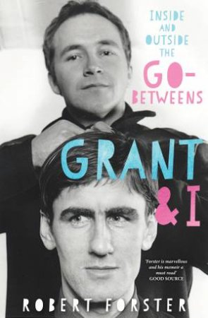 Grant And I: Inside And Outside The Go-Betweens by Robert Forster