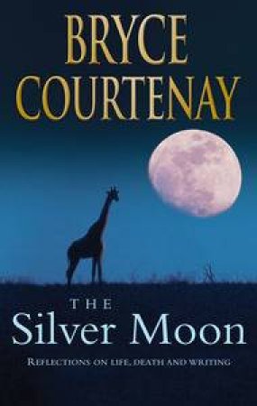 The Silver Moon: Reflections and Stories On Life, Death and Writing by Bryce Courtenay