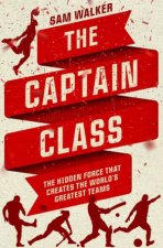 Captain Class The Hidden Force That Creates The Worlds Greatest Teams