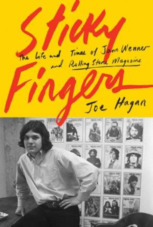 Sticky Fingers: The Life And Times Of Jann Wenner And Rolling Stone Magazine by Joe Hagan