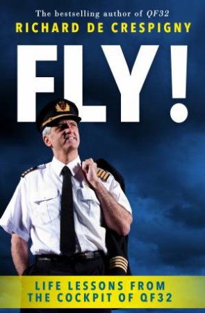 Fly!: Life Lessons From The Cockpit Of QF32 by Richard de Crespigny