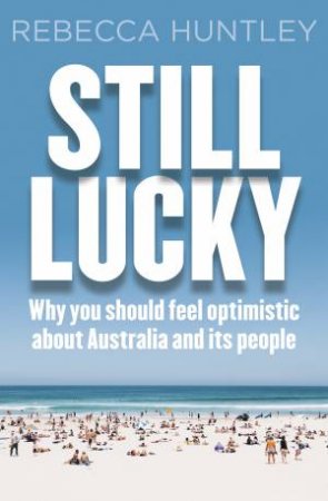 Still Lucky: Why You Should Feel Optimistic About Australia And Its People (Australians Like You) by Rebecca Huntley