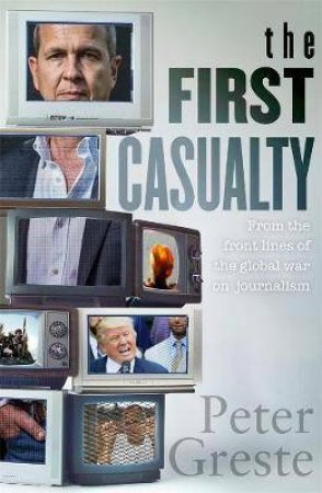 The First Casualty: A Memoir From The Front Lines Of The Global War On Journalism by Peter Greste