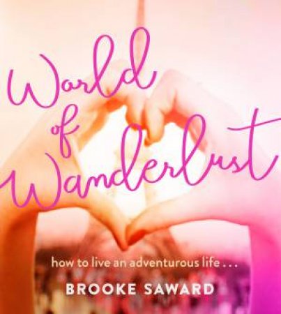 World Of Wanderlust: How To Live An Adventurous Life by Brooke Saward