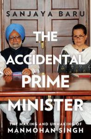The Accidental Prime Minister: The Making and Unmaking of Manmohan Singh by Sanjaya Baru