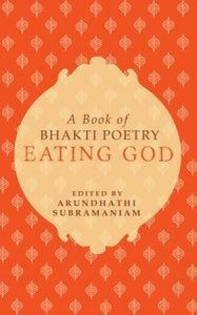 Eating God: A Book of Bhakti Poetry by Arundhathi  Subramaniam