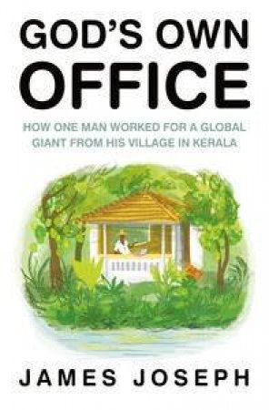 God's Own Office: How One Man Worked for a Global Giant from His Villagein Kerala by James Joseph