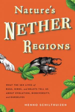 Nature's Nether Regions: What the Sex Lives of Bugs, Birds, and Beasts Tell Us About Evolution, Biodiversity, and Oursel by Menno Schilthuizen