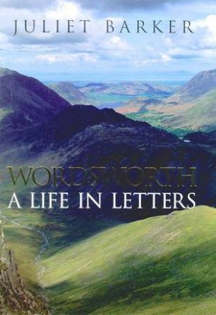 Wordsworth: A Life In Letters by Juliet Barker