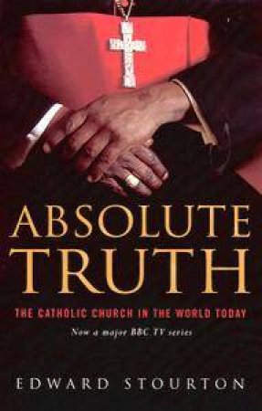 Absolute Truth: The Catholic Church In The World Today by Edward Stourton