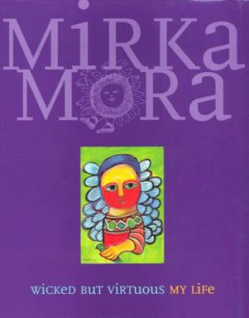 Mirka Mora: Wicked But Virtuous: My Life by Mirka Mora