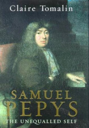 Samuel Pepys: The Unequalled Self by Claire Tomalin