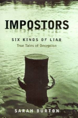 Impostors: Six Kinds Of Liar: True Tales Of Deception by Sarah Burton