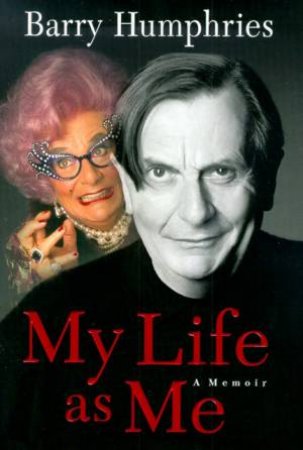 Barry Humphries: My Life As Me: A Memoir by Barry Humphries