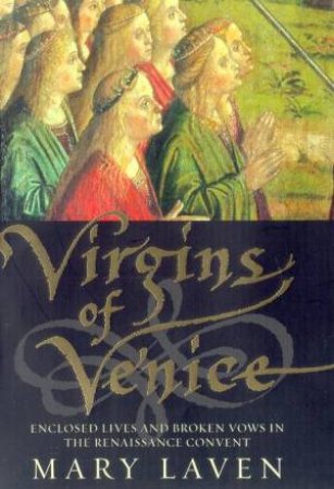 Virgins Of Venice: Female Experience In An Age Of Religious Reform, 1500-1650 by Mary Laven