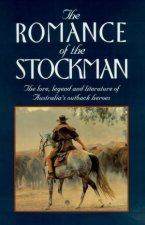 The Romance Of The Stockman The Lore Legend And Literature Of Australias Outback Heroes